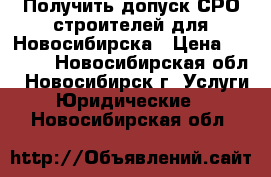 Получить допуск СРО строителей для Новосибирска › Цена ­ 5 000 - Новосибирская обл., Новосибирск г. Услуги » Юридические   . Новосибирская обл.